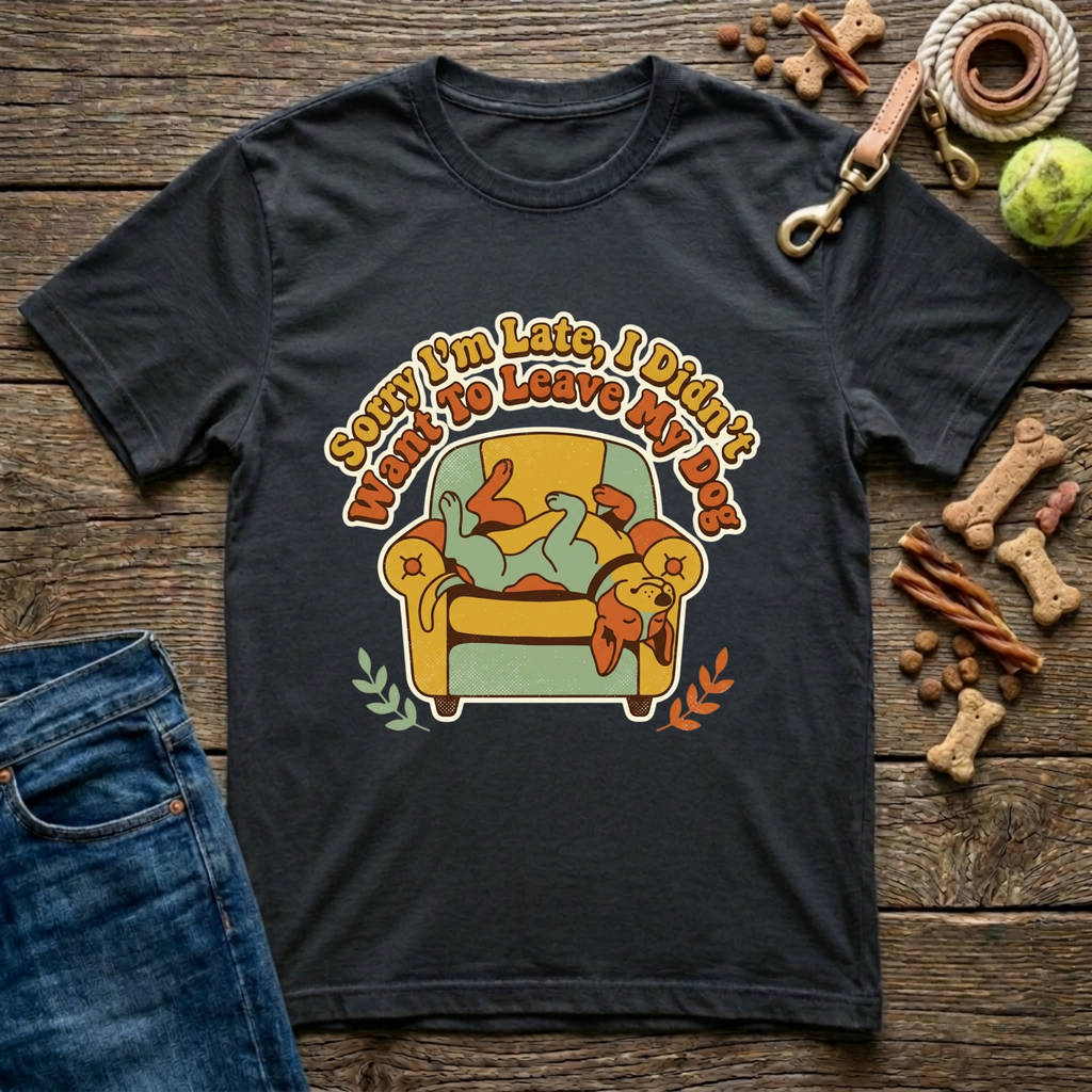 Sorry I’m Late I Didn’t Want To Leave My Dog T-Shirt