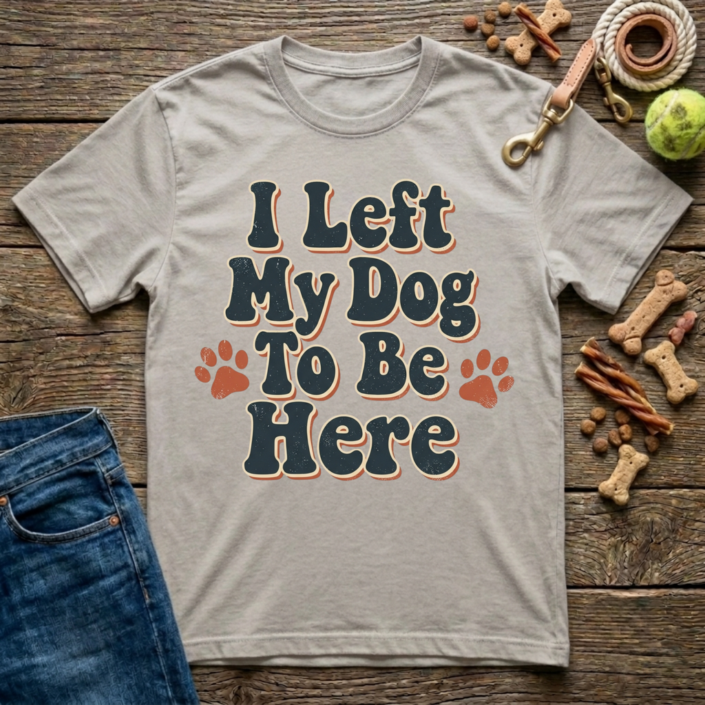 I Left My Dog To Be Here T-Shirt
