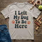 I Left My Dog To Be Here T-Shirt