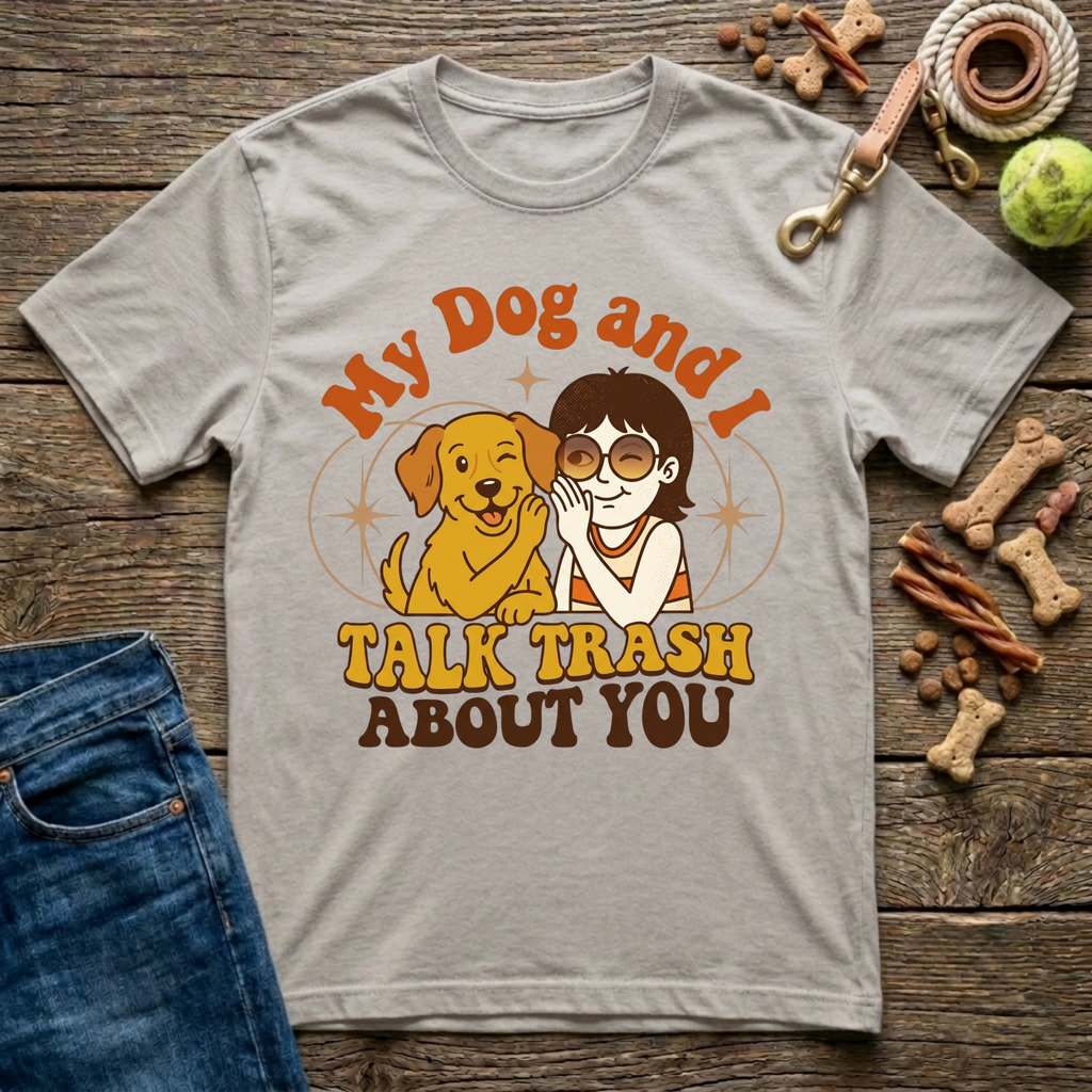 My Dog & I Talk Trash About You T-Shirt
