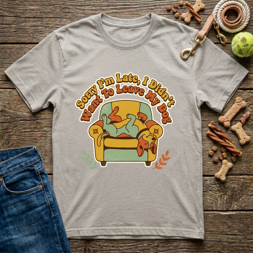 Sorry I’m Late I Didn’t Want To Leave My Dog T-Shirt
