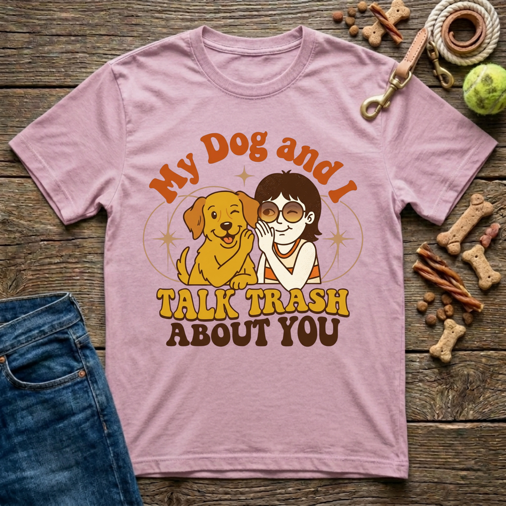 My Dog & I Talk Trash About You T-Shirt