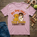 My Dog & I Talk Trash About You T-Shirt