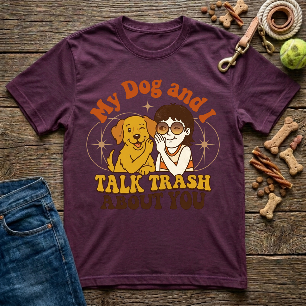 My Dog & I Talk Trash About You T-Shirt