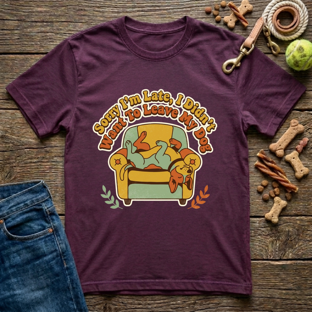Sorry I’m Late I Didn’t Want To Leave My Dog T-Shirt