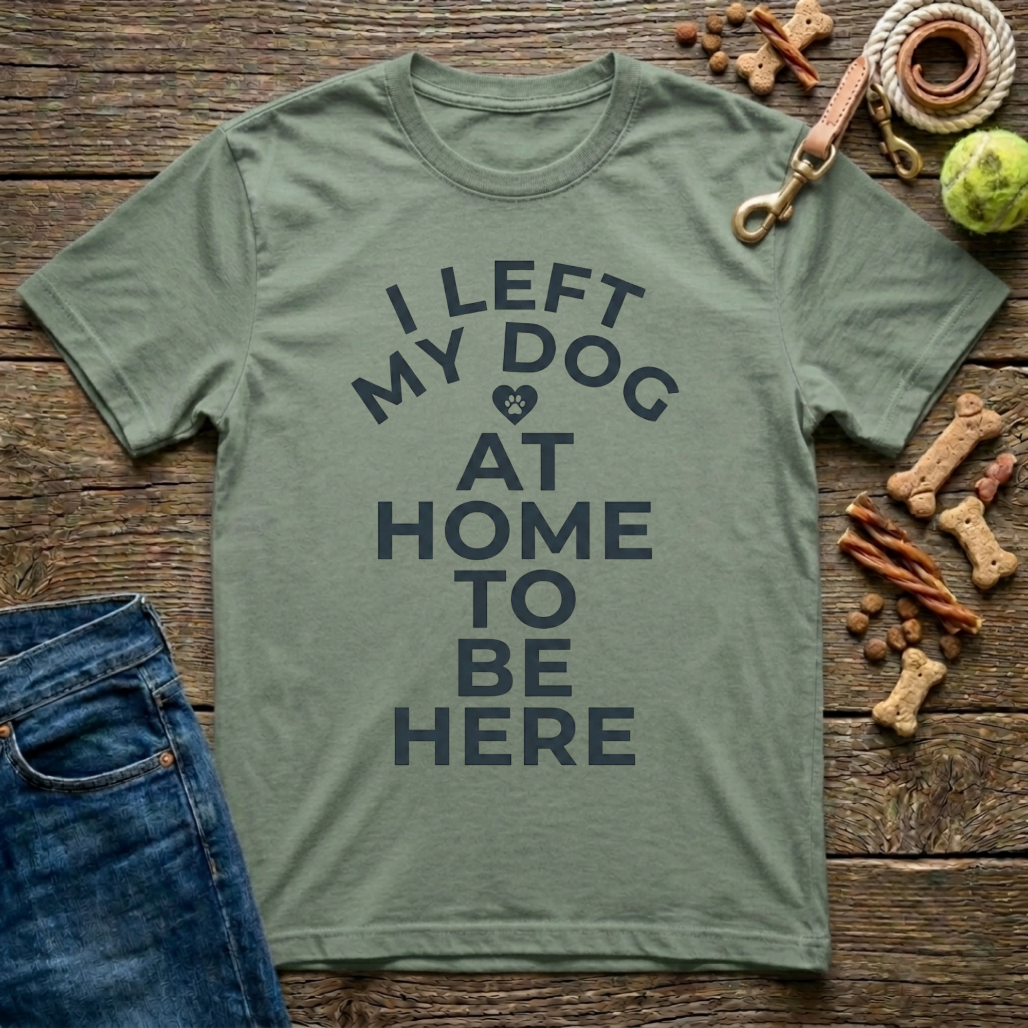 I Left My Dog At Home To Be Here T-Shirt