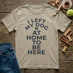 I Left My Dog At Home To Be Here T-Shirt