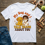 My Dog & I Talk Trash About You T-Shirt